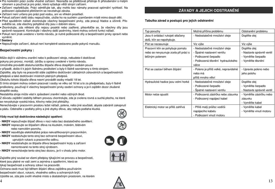 Pokud zařízení delší dobu nepoužíváte, uložte ho na suchém uzamčeném místě mimo dosah dětí. Před spuštěním nářadí zkontrolujte všechny bezpečnostní prvky, zda pracují hladce a účinně.