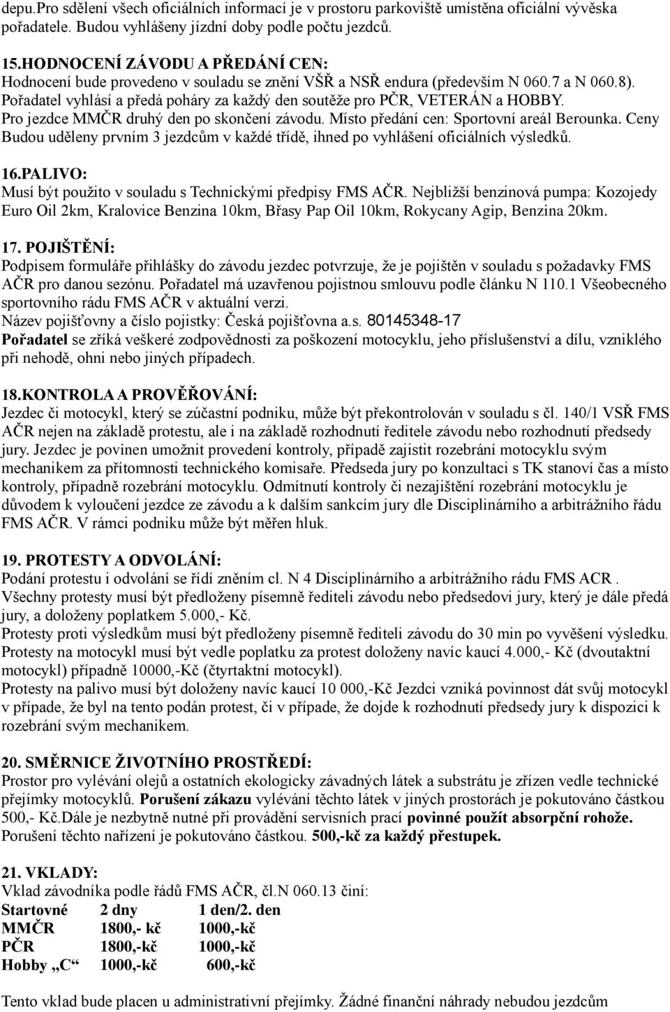 Pořadatel vyhlásí a předá poháry za každý den soutěže pro PČR, VETERÁN a HOBBY. Pro jezdce MMČR druhý den po skončení závodu. Místo předání cen: Sportovní areál Berounka.