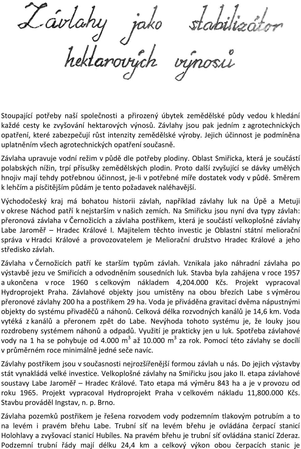 Závlaha upravuje vodní režim v půdě dle potřeby plodiny. Oblast Smiřicka, která je součástí polabských nížin, trpí přísušky zemědělských plodin.