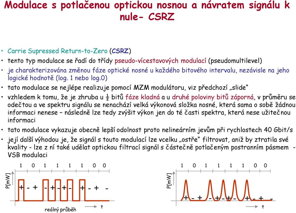 0) tato modulace se nejlépe realizuje pomocí MZM modulátoru, viz předchozí slide vzhledem k tomu, že je zhruba u ½ bitů fáze kladná a u druhé poloviny bitů záporná, v průměru se odečtou a ve spektru