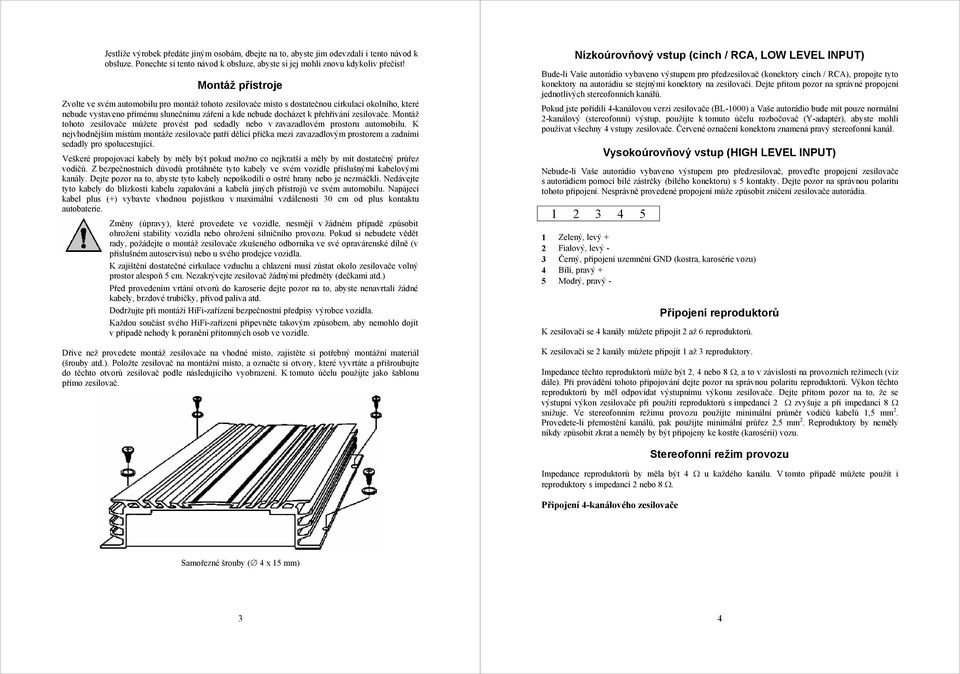 zesilovače. Montáž tohoto zesilovače můžete provést pod sedadly nebo v zavazadlovém prostoru automobilu.