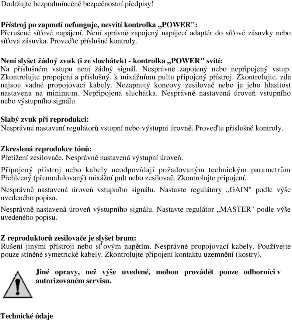 Zkontrolujte propojení a píslušný, k mixážnímu pultu pipojený pístroj. Zkontrolujte, zda nejsou vadné propojovací kabely. Nezapnutý koncový zesilova nebo je jeho hlasitost nastavena na minimum.