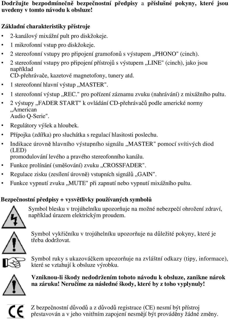 2 stereofonní vstupy pro pipojení pístroj s výstupem LINE" (cinch), jako jsou napíklad CD-pehrávae, kazetové magnetofony, tunery atd. 1 stereofonní hlavní výstup MASTER". 1 stereofonní výstup REC.