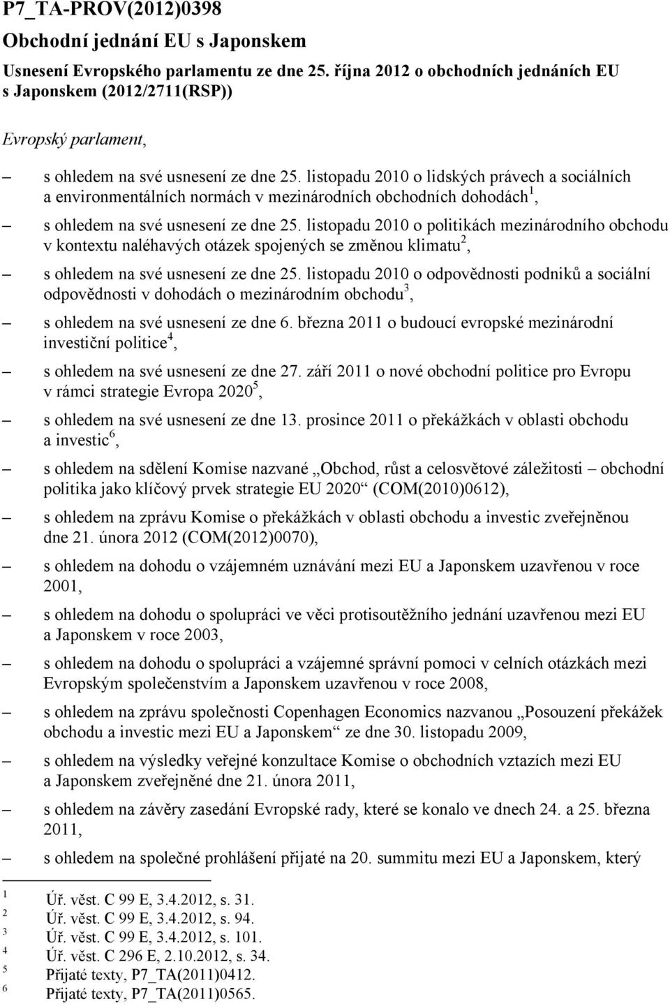 listopadu 2010 o lidských právech a sociálních a environmentálních normách v mezinárodních obchodních dohodách 1, s ohledem na své usnesení ze dne 25.