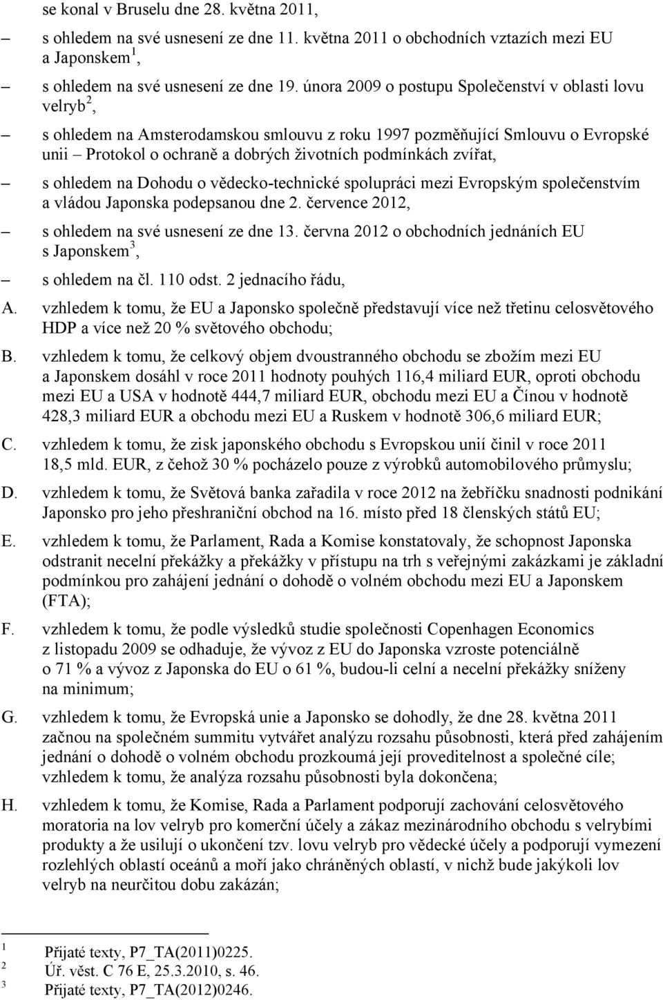 zvířat, s ohledem na Dohodu o vědecko-technické spolupráci mezi Evropským společenstvím a vládou Japonska podepsanou dne 2. července 2012, s ohledem na své usnesení ze dne 13.