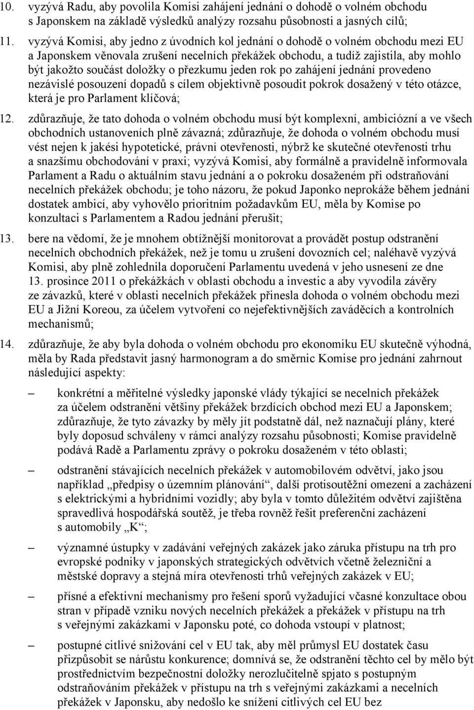 přezkumu jeden rok po zahájení jednání provedeno nezávislé posouzení dopadů s cílem objektivně posoudit pokrok dosažený v této otázce, která je pro Parlament klíčová; 12.