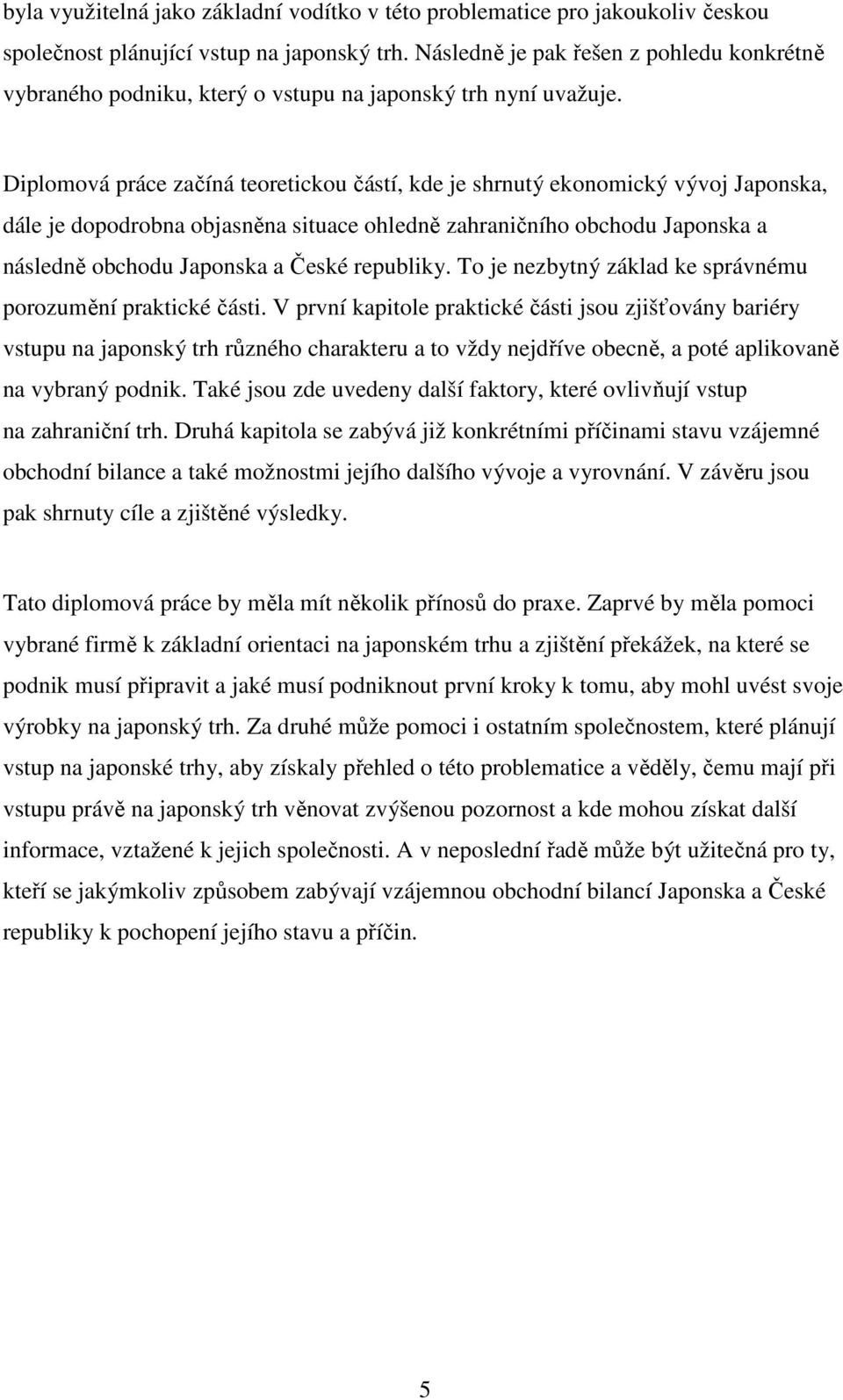 Diplomová práce začíná teoretickou částí, kde je shrnutý ekonomický vývoj Japonska, dále je dopodrobna objasněna situace ohledně zahraničního obchodu Japonska a následně obchodu Japonska a České