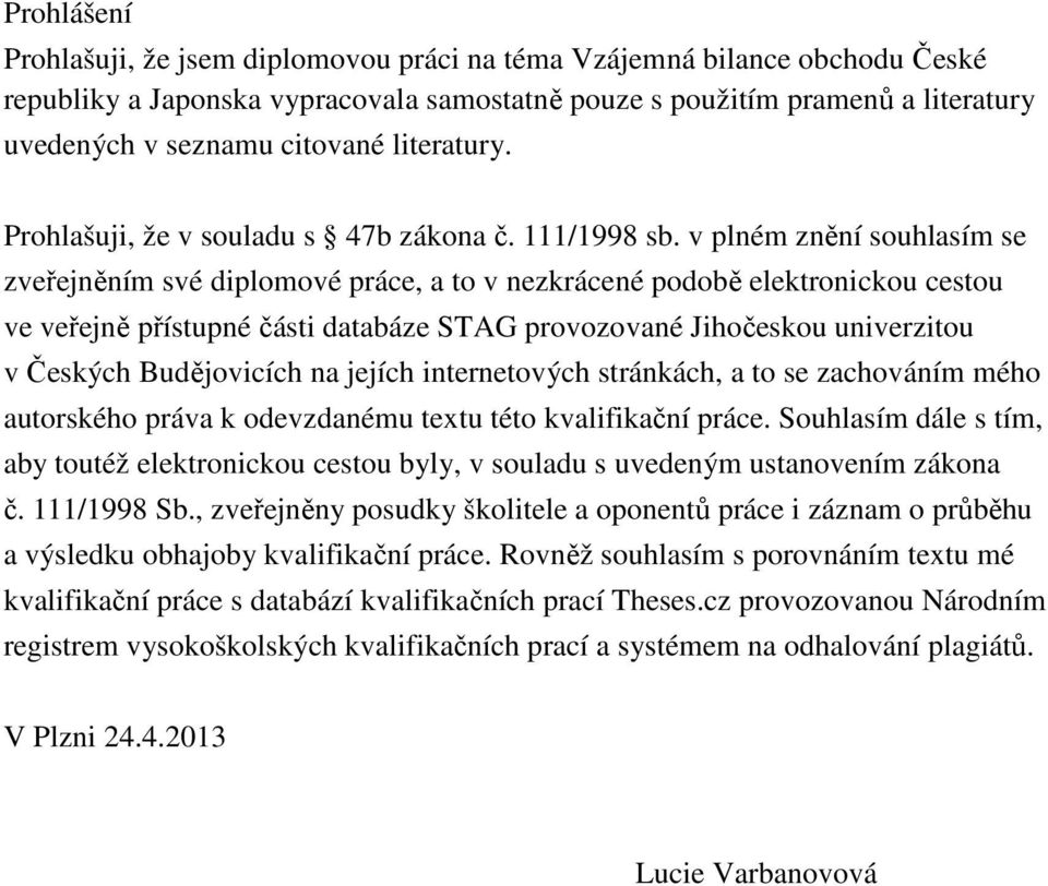 v plném znění souhlasím se zveřejněním své diplomové práce, a to v nezkrácené podobě elektronickou cestou ve veřejně přístupné části databáze STAG provozované Jihočeskou univerzitou v Českých