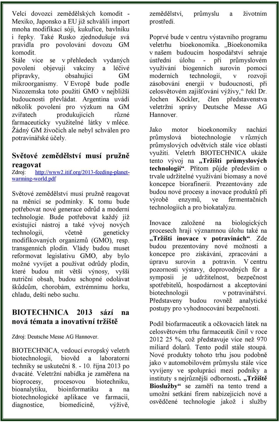 V Evropě bude podle Nizozemska toto použití GMO v nejbližší budoucnosti převládat.