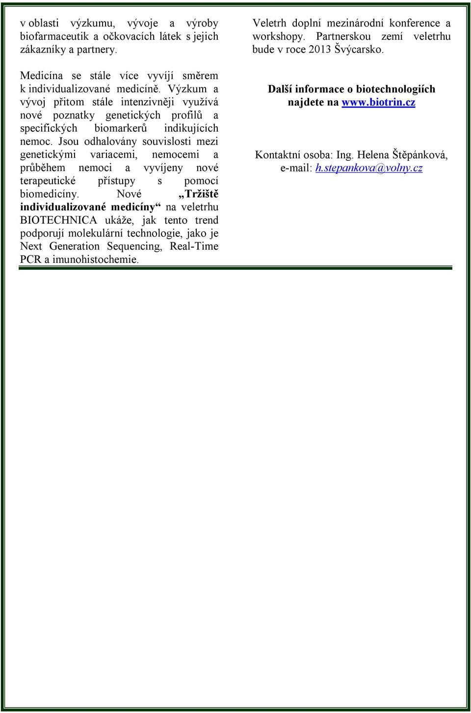 Jsou odhalovány souvislosti mezi genetickými variacemi, nemocemi a průběhem nemoci a vyvíjeny nové terapeutické přístupy s pomocí biomedicíny.