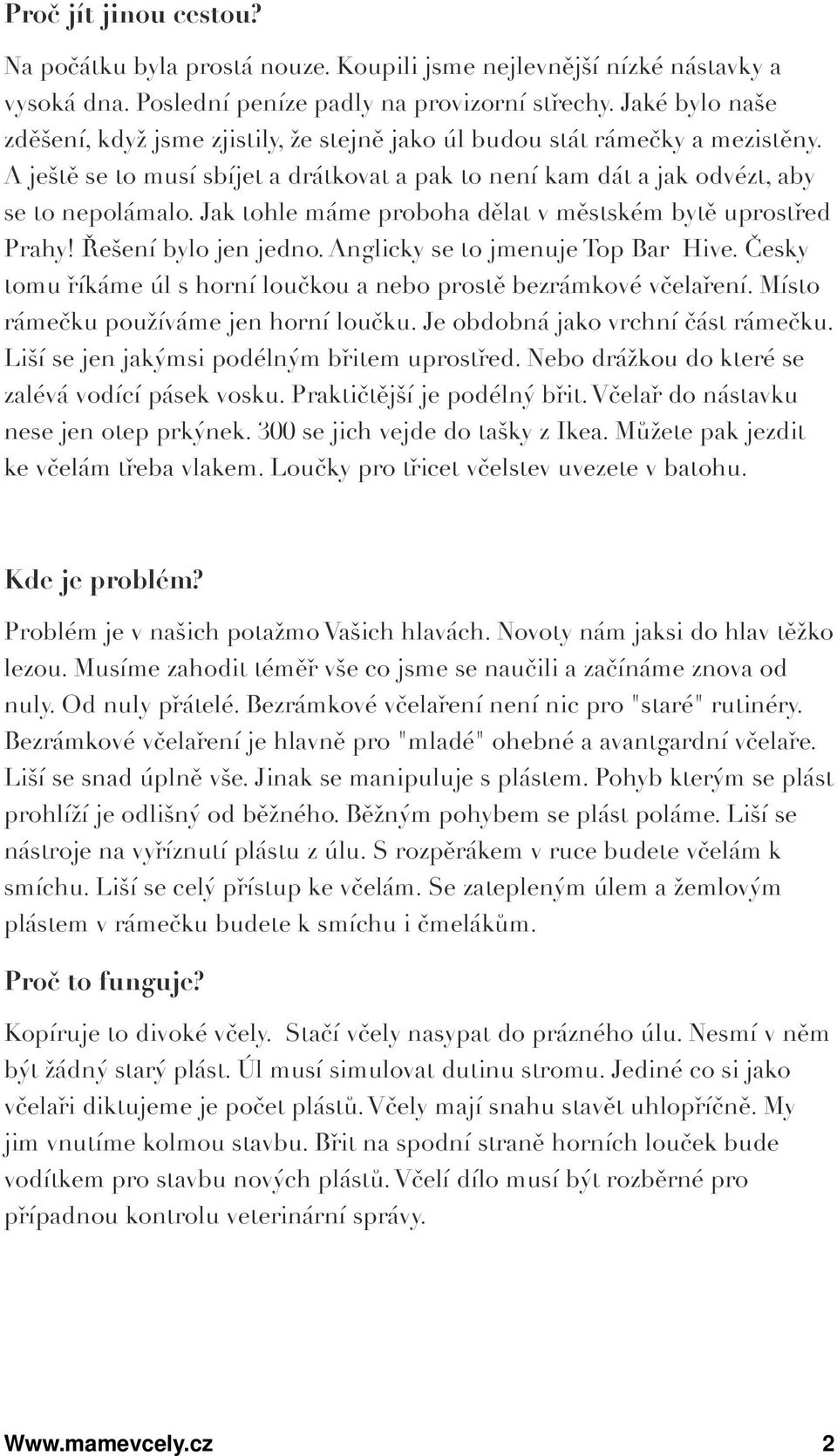 Jak tohle máme proboha dělat v městském bytě uprostřed Prahy! Řešení bylo jen jedno. Anglicky se to jmenuje Top Bar Hive. Česky tomu říkáme úl s horní loučkou a nebo prostě bezrámkové včelaření.