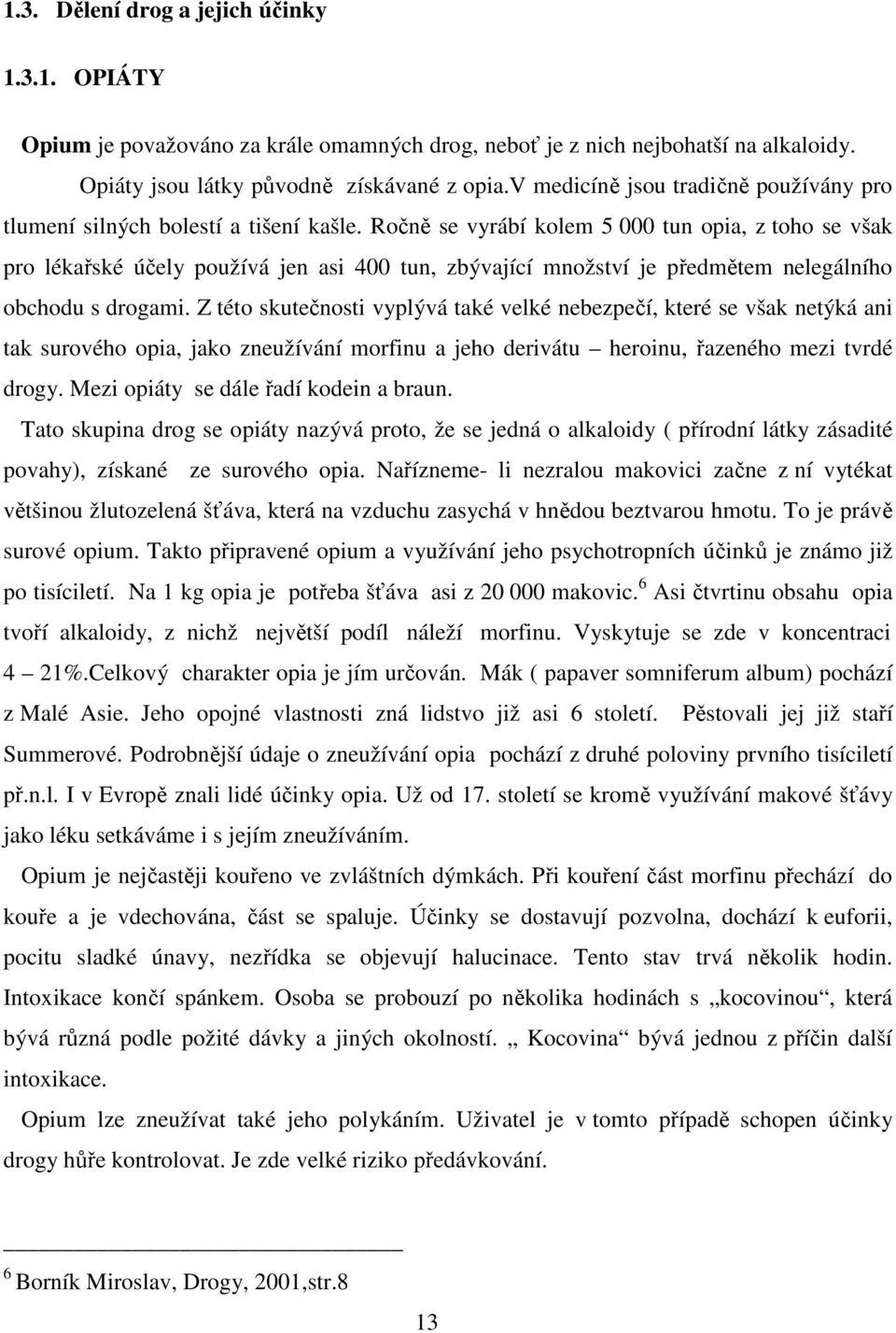 Ročně se vyrábí kolem 5 000 tun opia, z toho se však pro lékařské účely používá jen asi 400 tun, zbývající množství je předmětem nelegálního obchodu s drogami.