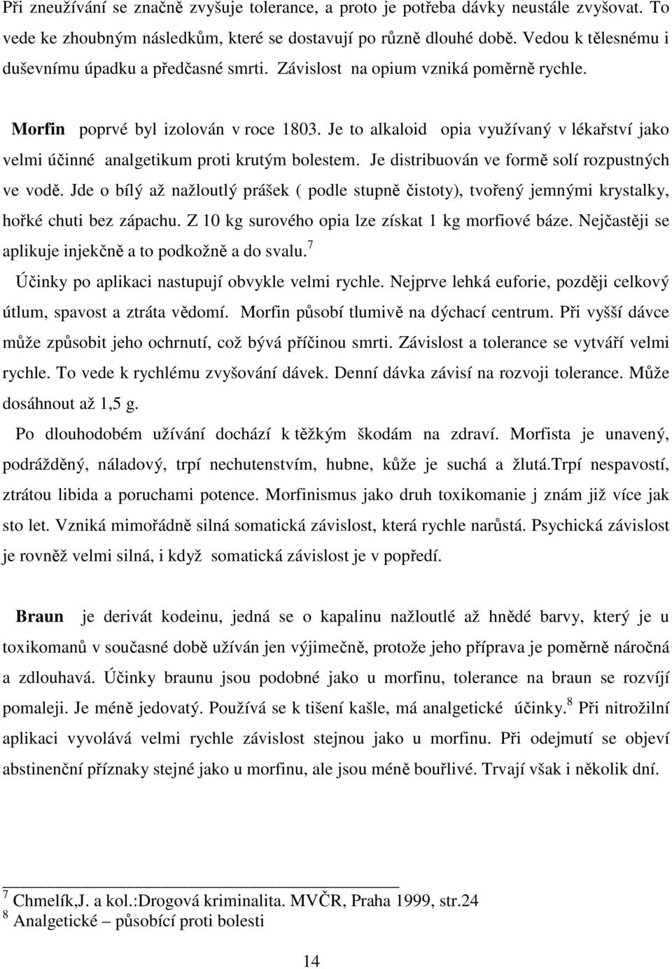 Je to alkaloid opia využívaný v lékařství jako velmi účinné analgetikum proti krutým bolestem. Je distribuován ve formě solí rozpustných ve vodě.