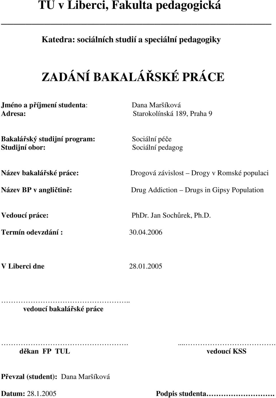 angličtině: Drogová závislost Drogy v Romské populaci Drug Addiction Drugs in Gipsy Population Vedoucí práce: PhDr. Jan Sochůrek, Ph.D. Termín odevzdání : 30.