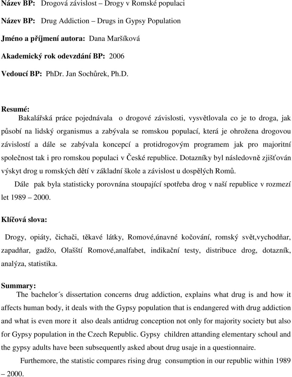 Resumé: Bakalářská práce pojednávala o drogové závislosti, vysvětlovala co je to droga, jak působí na lidský organismus a zabývala se romskou populací, která je ohrožena drogovou závislostí a dále se