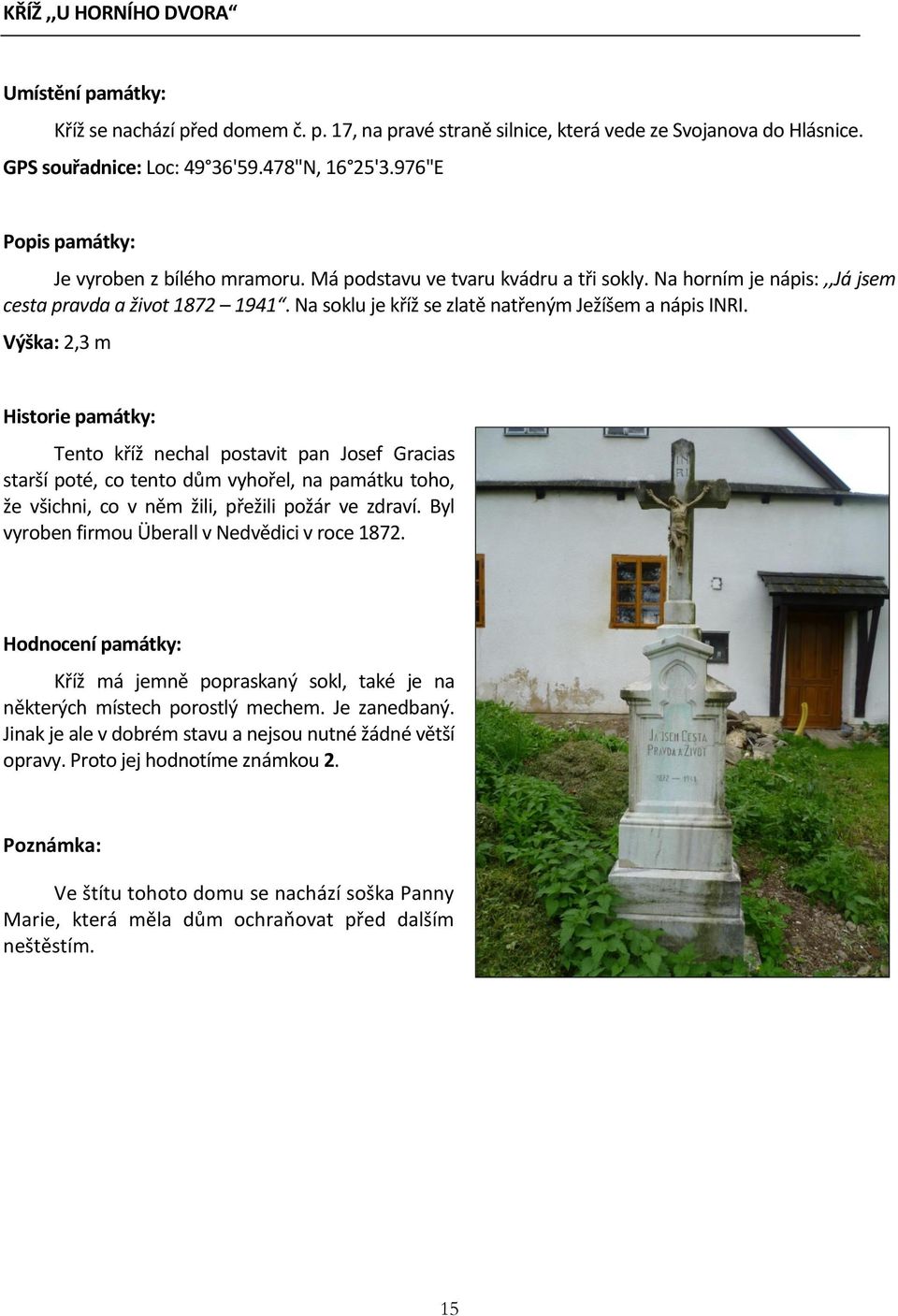 Výška: 2,3 m Tento kříž nechal postavit pan Josef Gracias starší poté, co tento dům vyhořel, na památku toho, že všichni, co v něm žili, přežili požár ve zdraví.