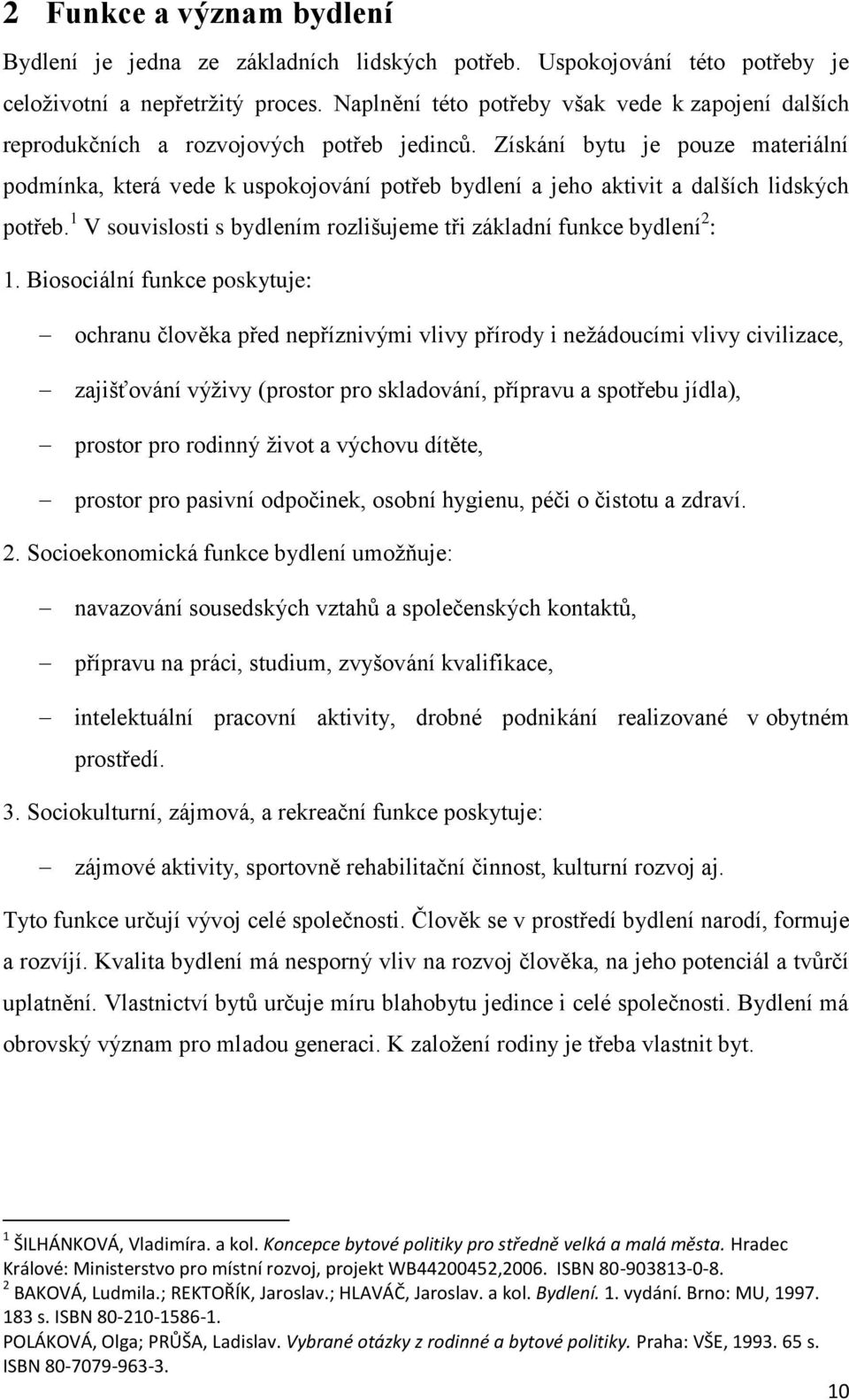 Získání bytu je pouze materiální podmínka, která vede k uspokojování potřeb bydlení a jeho aktivit a dalších lidských potřeb. 1 V souvislosti s bydlením rozlišujeme tři základní funkce bydlení 2 : 1.