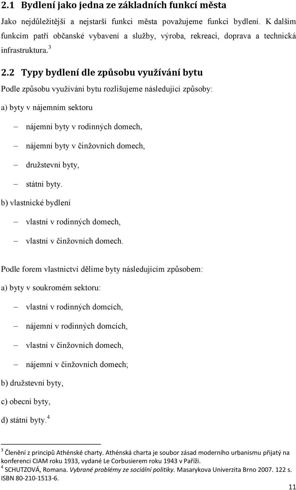 2 Typy bydlení dle způsobu využívání bytu Podle způsobu využívání bytu rozlišujeme následující způsoby: a) byty v nájemním sektoru nájemní byty v rodinných domech, nájemní byty v činžovních domech,