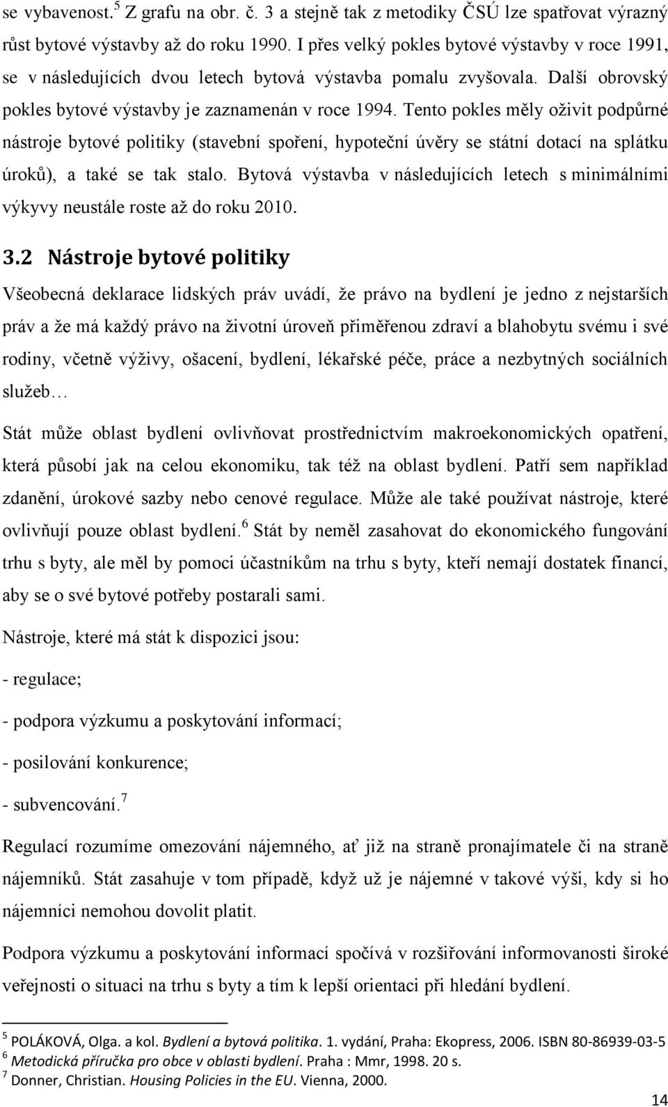 Tento pokles měly oživit podpůrné nástroje bytové politiky (stavební spoření, hypoteční úvěry se státní dotací na splátku úroků), a také se tak stalo.