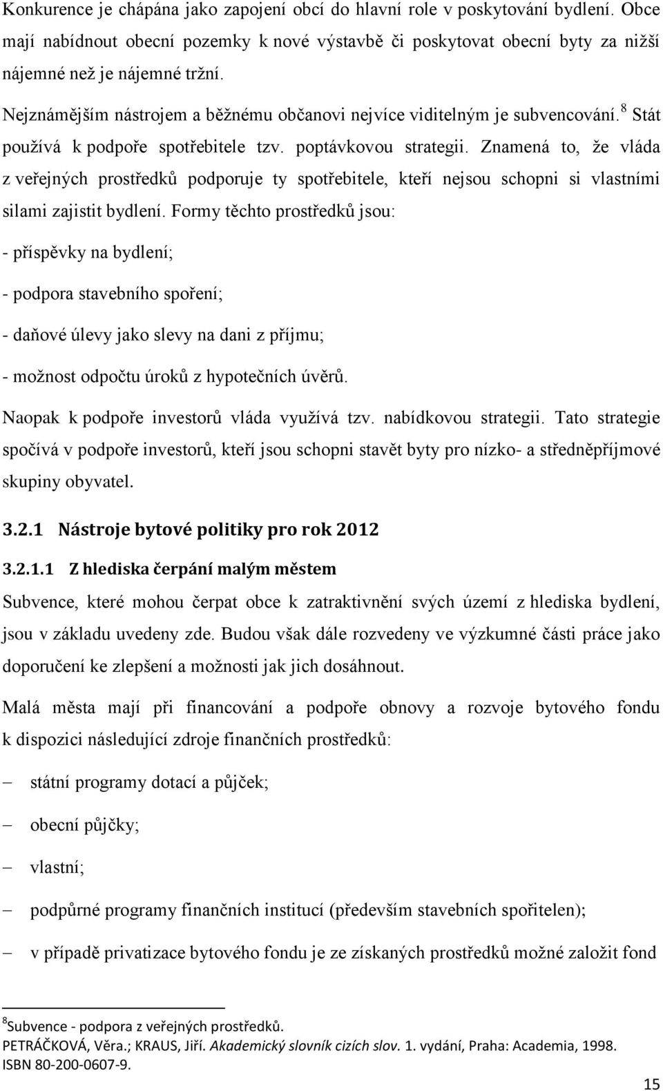 Znamená to, že vláda z veřejných prostředků podporuje ty spotřebitele, kteří nejsou schopni si vlastními silami zajistit bydlení.