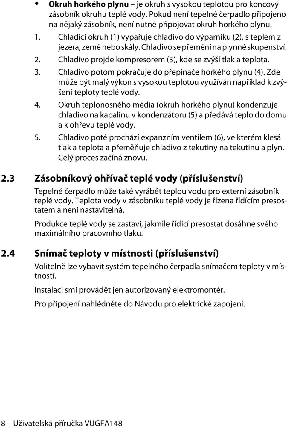 Chladivo potom pokračuje do přepínače horkého plynu (4). Zde může být malý výkon s vysokou teplotou využíván například k zvýšení teploty teplé vody. 4.