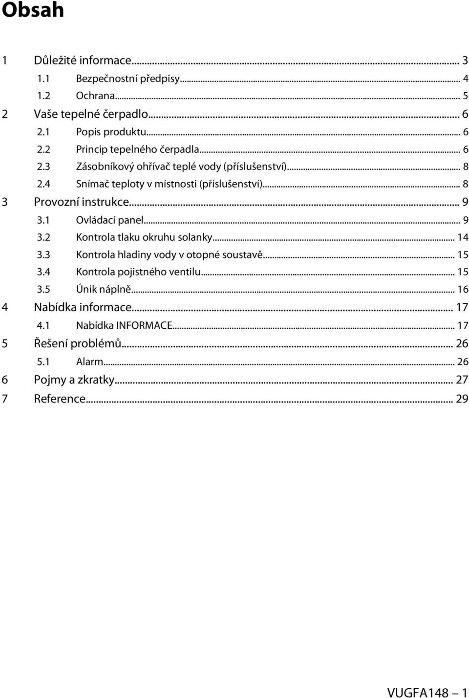 1 Ovládací panel... 9 3.2 Kontrola tlaku okruhu solanky... 14 3.3 Kontrola hladiny vody v otopné soustavě... 15 3.4 Kontrola pojistného ventilu... 15 3.5 Únik náplně.