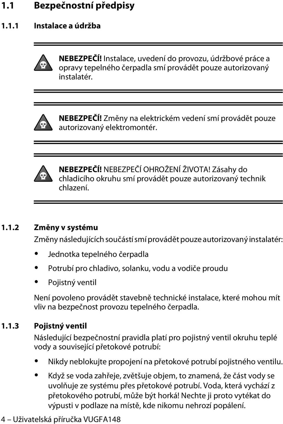 1.2 Změny v systému Změny následujících součástí smí provádět pouze autorizovaný instalatér: Jednotka tepelného čerpadla Potrubí pro chladivo, solanku, vodu a vodiče proudu Pojistný ventil Není