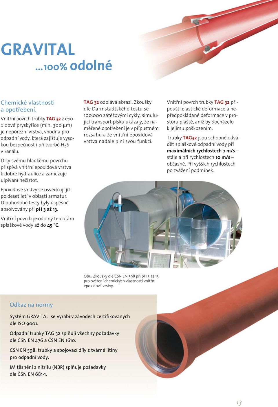 Díky svému hladkému povrchu přispívá vnitřní epoxidová vrstva k dobré hydraulice a zamezuje ulpívání nečistot. Epoxidové vrstvy se osvědčují již po desetiletí v oblasti armatur.