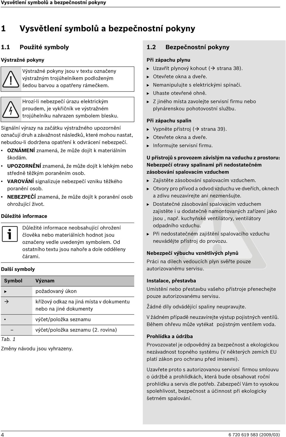 OZNÁMENÍ znamená, že může dojít k materiálním škodám. UPOZORNĚNÍ znamená, že může dojít k lehkým nebo středně těžkým poraněním osob. VAROVÁNÍ signalizuje nebezpečí vzniku těžkého poranění osob.