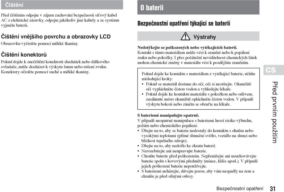 Čištění konektorů Pokud dojde k znečištění konektorů sluchátek nebo dálkového ovladače, může docházet k výskytu šumu nebo rušení zvuku. Konektory očistěte pomocí suché a měkké tkaniny.