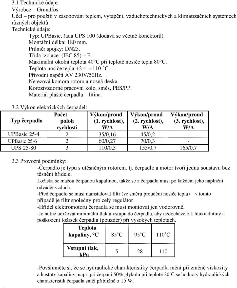 Maximální okolní teplota 40 C při teplotě nosiče tepla 80 C. Teplota nosiče tepla +2 +110 C. Přívodní napětí AV 230V/50Hz. Nerezová komora rotoru a nosná deska.