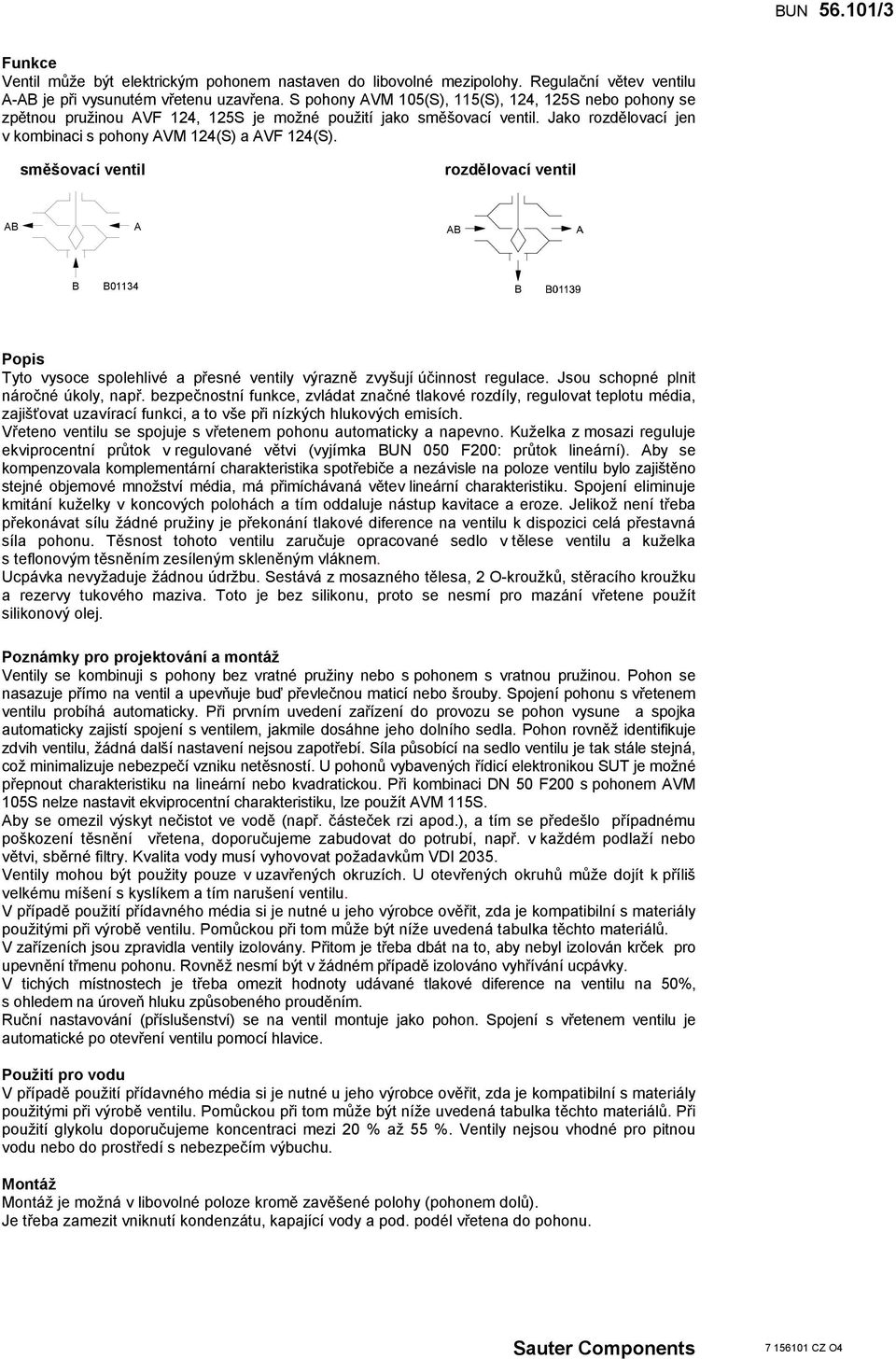 směšovací ventil rozdělovací ventil AB A AB B B01134 B Popis Tyto vysoce spolehlivé a přesné ventily výrazně zvyšují účinnost regulace. Jsou schopné plnit náročné úkoly, např.