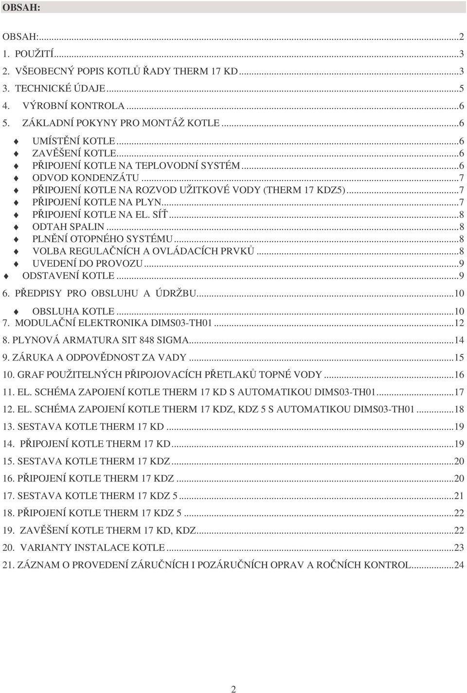 ..8 PLNĚNÍ OTOPNÉHO SYSTÉMU...8 VOLBA REGULAČNÍCH A OVLÁDACÍCH PRVKŮ...8 UVEDENÍ DO PROVOZU...9 ODSTAVENÍ KOTLE...9 6. PŘEDPISY PRO OBSLUHU A ÚDRŽBU...10 OBSLUHA KOTLE...10 7.