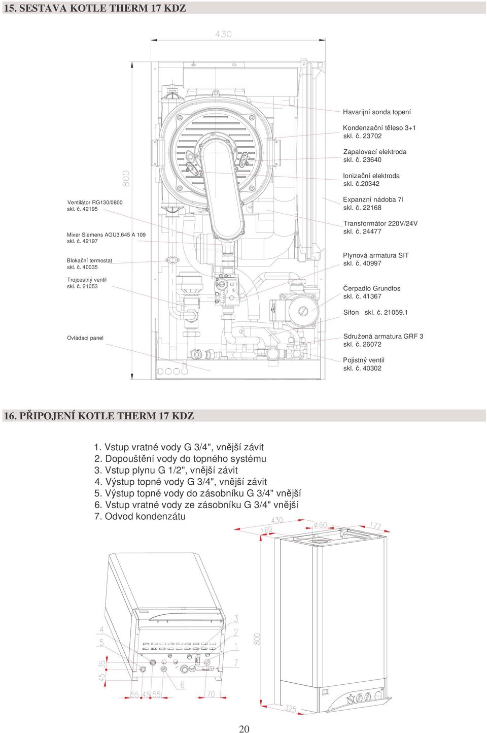 č. 41367 Sifon skl. č. 21059.1 Ovládací panel Sdružená armatura GRF 3 skl. č. 26072 Pojistný ventil skl. č. 40302 16. PŘIPOJENÍ KOTLE THERM 17 KDZ 1. Vstup vratné vody G 3/4", vnější závit 2.
