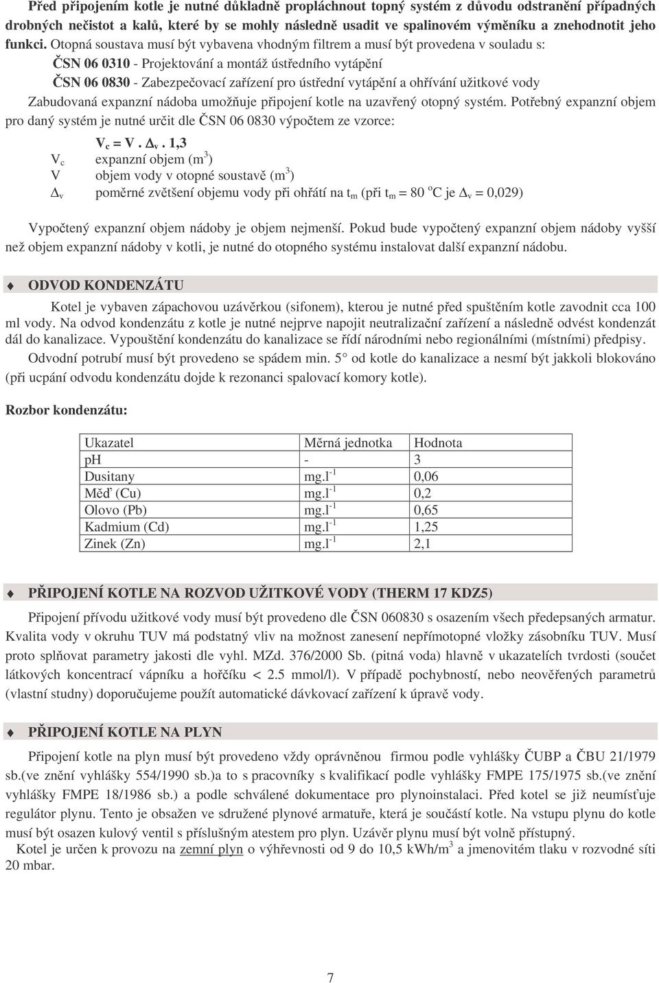 Otopná soustava musí být vybavena vhodným filtrem a musí být provedena v souladu s: ČSN 06 0310 - Projektování a montáž ústředního vytápění ČSN 06 0830 - Zabezpečovací zařízení pro ústřední vytápění