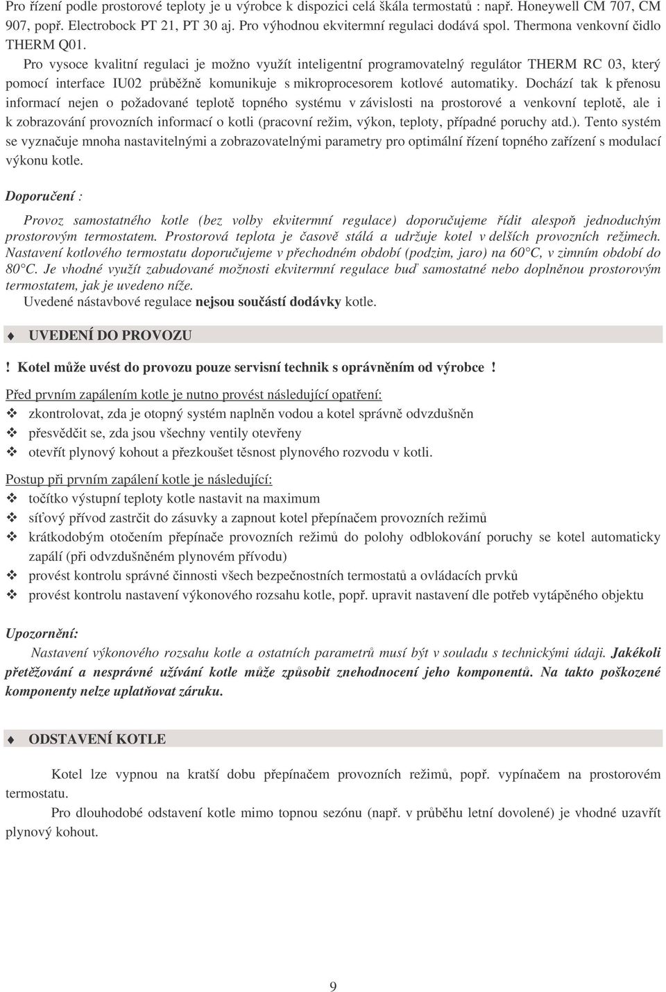 Pro vysoce kvalitní regulaci je možno využít inteligentní programovatelný regulátor THERM RC 03, který pomocí interface IU02 průběžně komunikuje s mikroprocesorem kotlové automatiky.