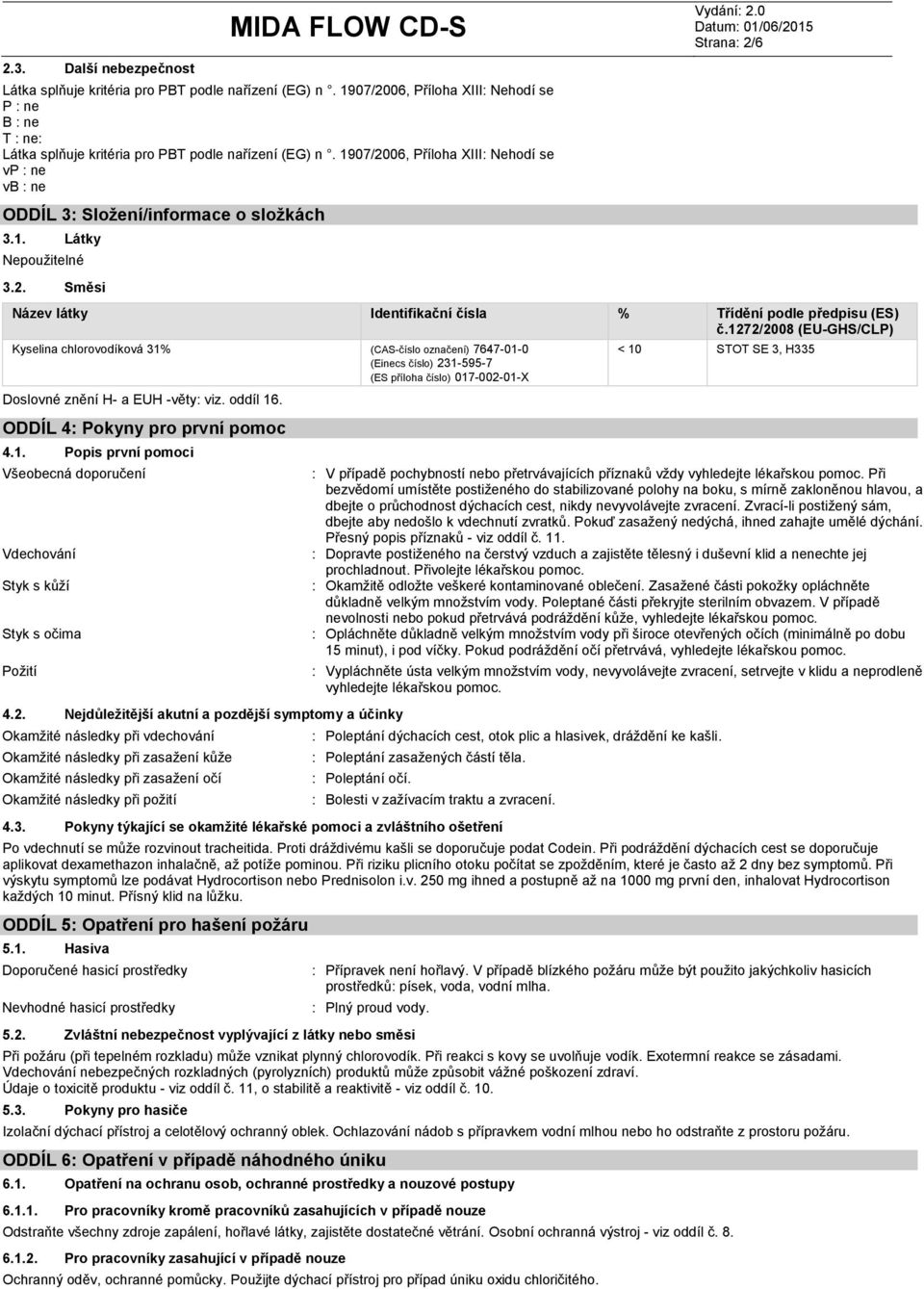 1272/2008 (EU-GHS/CLP) Kyselina chlorovodíková 31% (CAS-číslo označení) 7647-01-0 (Einecs číslo) 231-595-7 (ES příloha číslo) 017-002-01-X Doslovné znění H- a EUH -věty viz. oddíl 16.