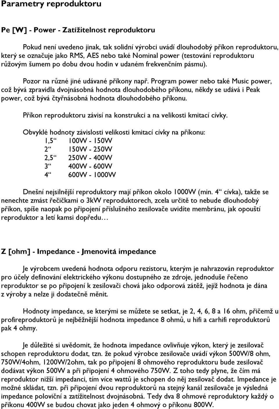 Program power nebo také Music power, což bývá zpravidla dvojnásobná hodnota dlouhodobého příkonu, někdy se udává i Peak power, což bývá čtyřnásobná hodnota dlouhodobého příkonu.