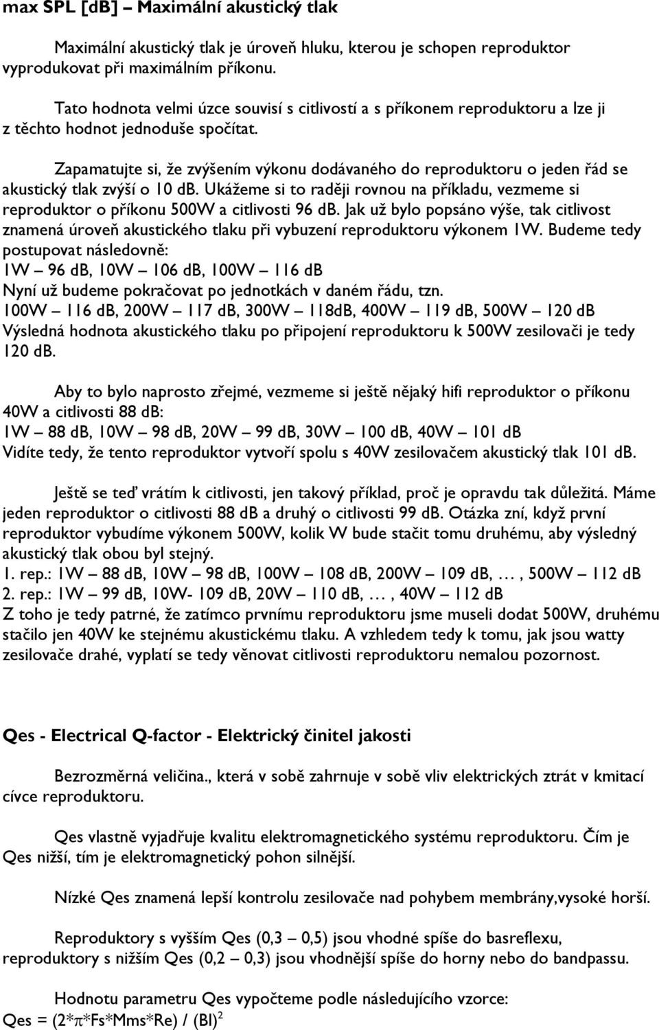 Zapamatujte si, že zvýšením výkonu dodávaného do reproduktoru o jeden řád se akustický tlak zvýší o 10 db.