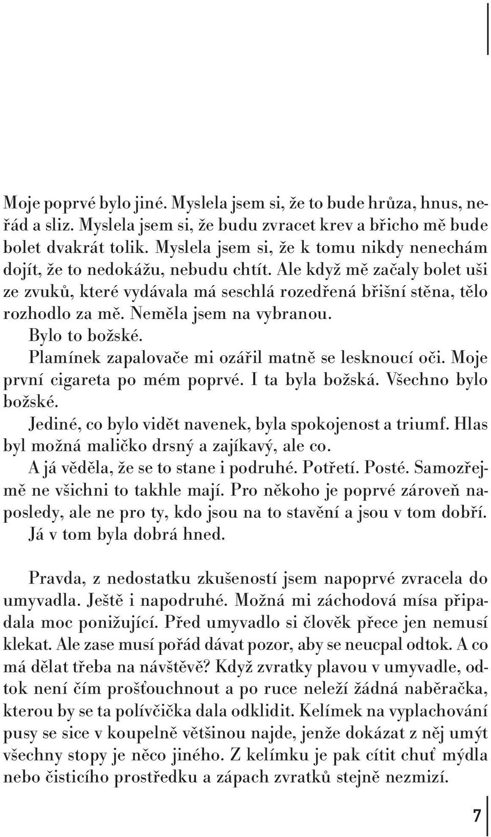 Neměla jsem na vybranou. Bylo to božské. Plamínek zapalovače mi ozářil matně se lesknoucí oči. Moje první cigareta po mém poprvé. I ta byla božská. Všechno bylo božské.