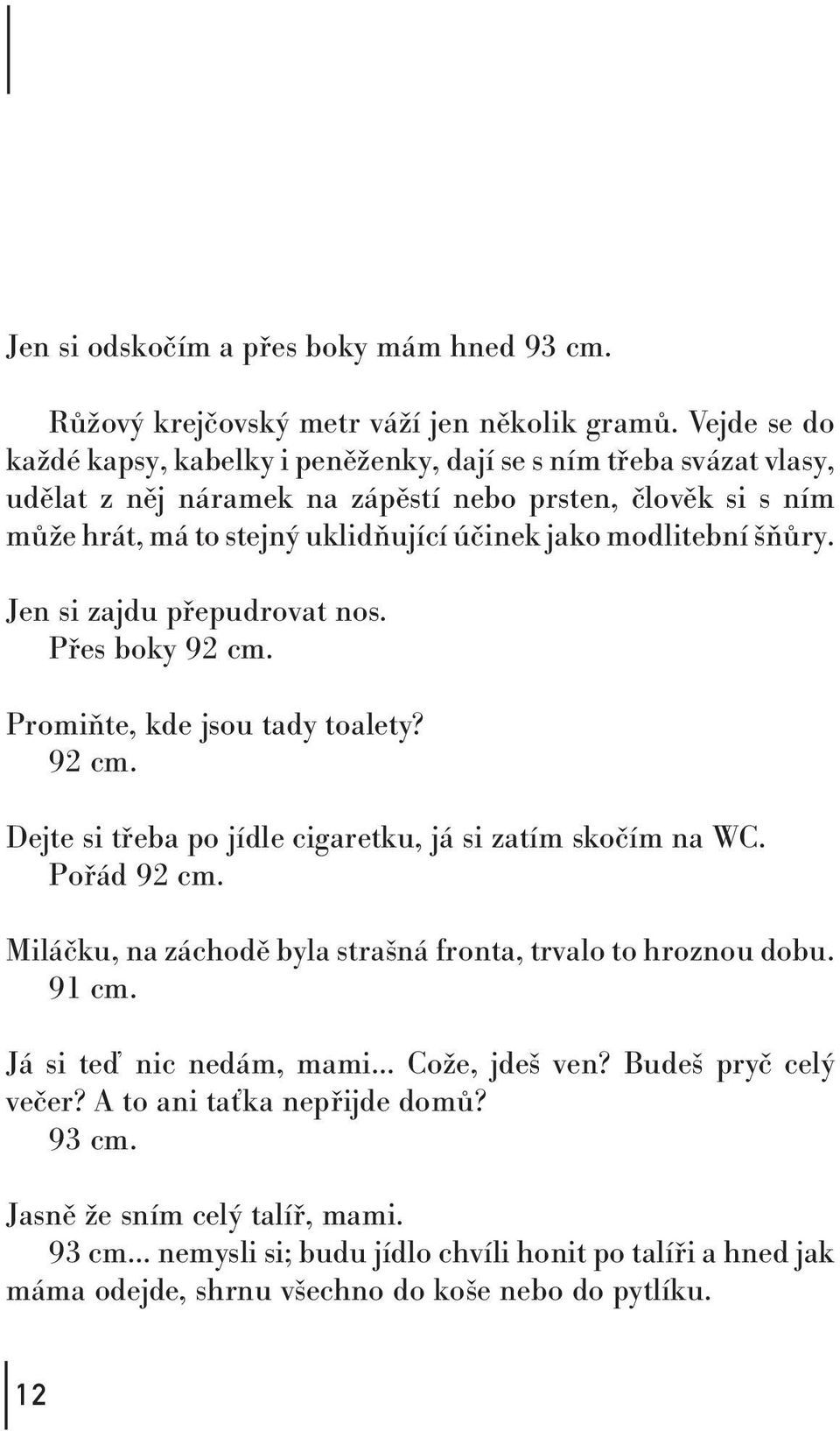 modlitební šňůry. Jen si zajdu přepudrovat nos. Přes boky 92 cm. Promiňte, kde jsou tady toalety? 92 cm. Dejte si třeba po jídle cigaretku, já si zatím skočím na WC. Pořád 92 cm.