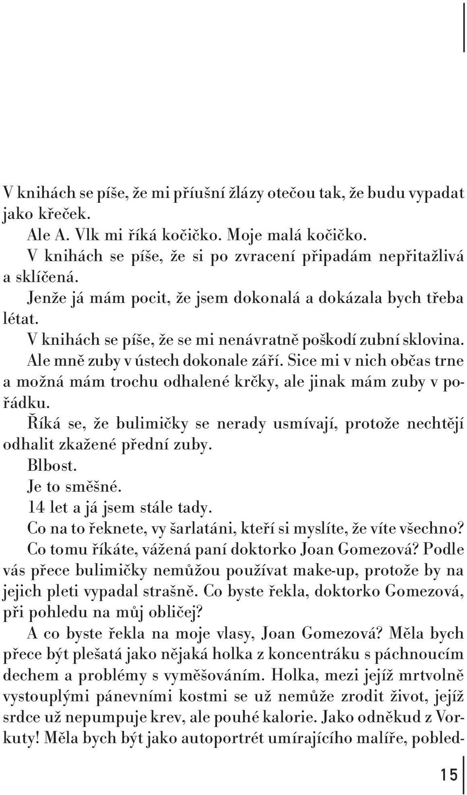 Sice mi v nich občas trne a možná mám trochu odhalené krčky, ale jinak mám zuby v pořádku. Říká se, že bulimičky se nerady usmívají, protože nechtějí odhalit zkažené přední zuby. Blbost. Je to směšné.