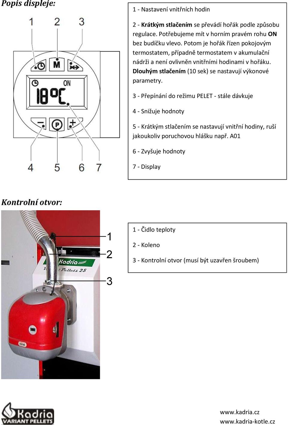 Potom je hořák řízen pokojovým termostatem, případně termostatem v akumulační nádrži a není ovlivněn vnitřními hodinami v hořáku.