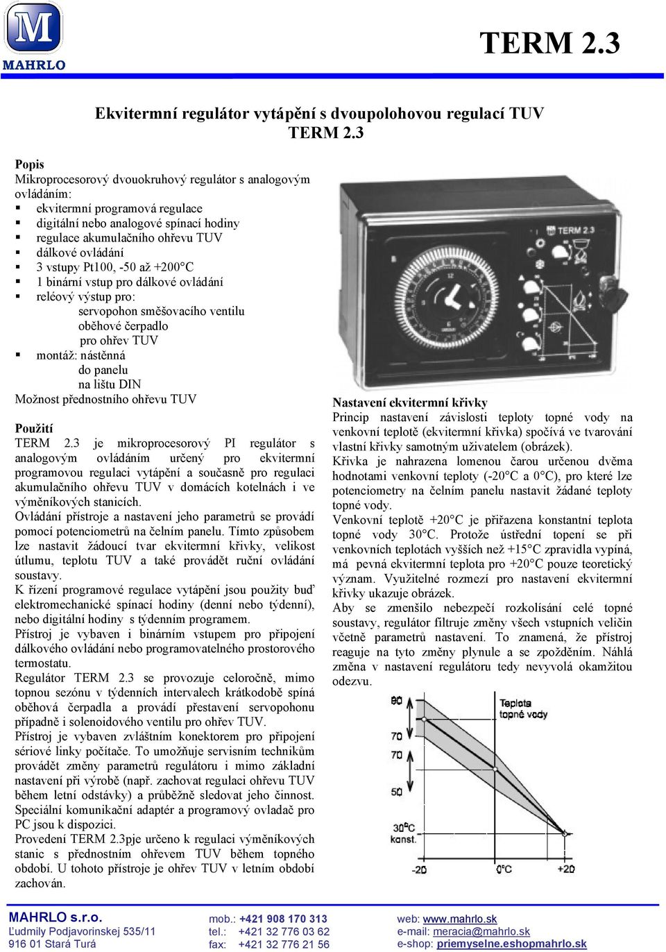 Pt100, -50 až +200 C 1 binární vstup pro dálkové ovládání reléový výstup pro: servopohon směšovacího ventilu oběhové čerpadlo pro ohřev TUV montáž: nástěnná do panelu na lištu DIN Možnost