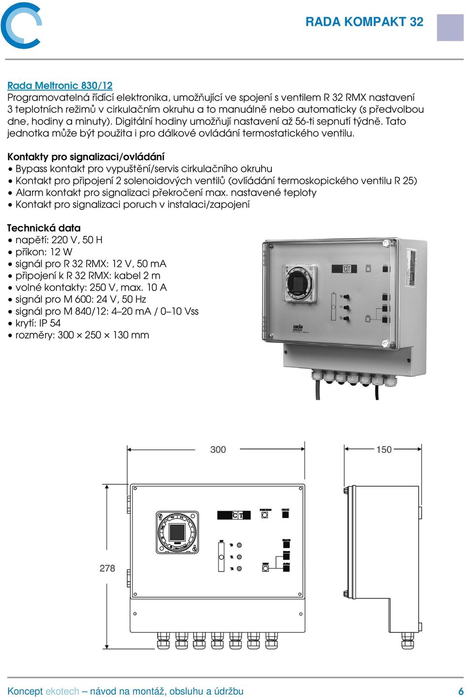 Kontakty pro signalizaci/ovládání Bypass kontakt pro vypuštění/servis cirkulačního okruhu Kontakt pro připojení 2 solenoidových ventilů (ovlíádání termoskopického ventilu R 25) Alarm kontakt pro