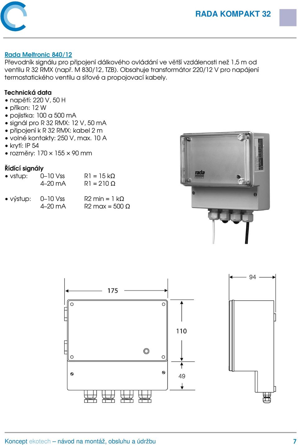 Technická data napětí: 220 V, 50 H příkon: 12 W pojistka: 100 a 500 ma signál pro R 32 RMX: 12 V, 50 ma připojení k R 32 RMX: kabel 2 m volné