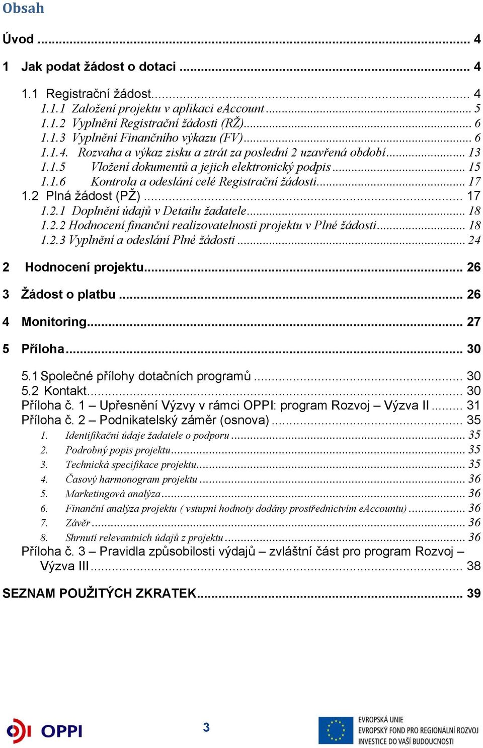 2 Plná žádost (PŽ)... 17 1.2.1 Doplnění údajů v Detailu žadatele... 18 1.2.2 Hodnocení finanční realizovatelnosti projektu v Plné žádosti... 18 1.2.3 Vyplnění a odeslání Plné žádosti.