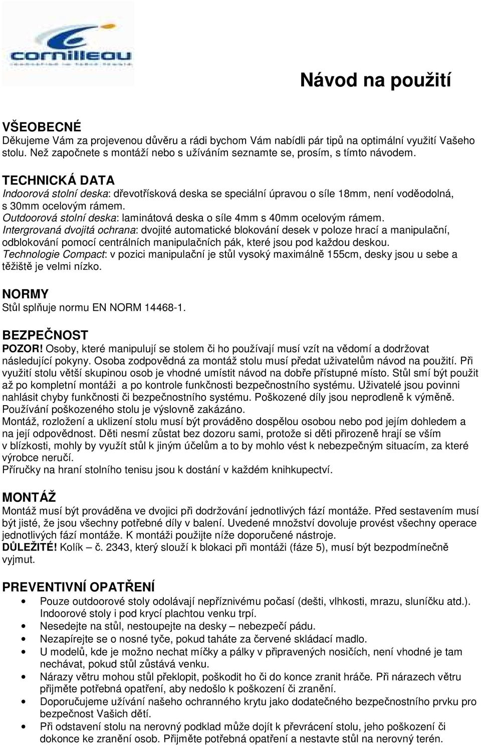 TECHNICKÁ DATA Indoorová stolní deska: dřevotřísková deska se speciální úpravou o síle 18mm, není voděodolná, s 30mm ocelovým rámem.