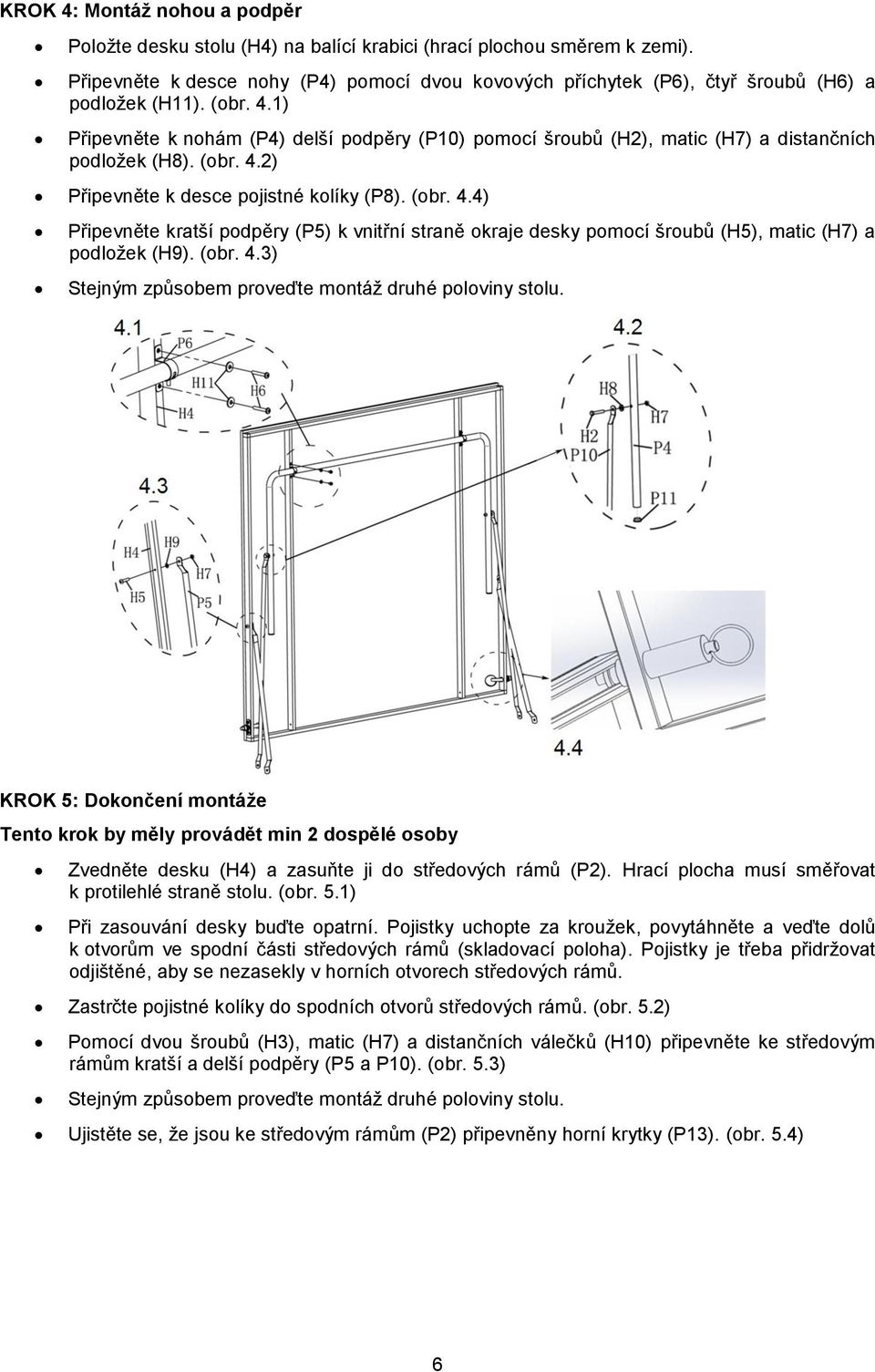 1) Připevněte k nohám (P4) delší podpěry (P10) pomocí šroubů (H2), matic (H7) a distančních podložek (H8). (obr. 4.