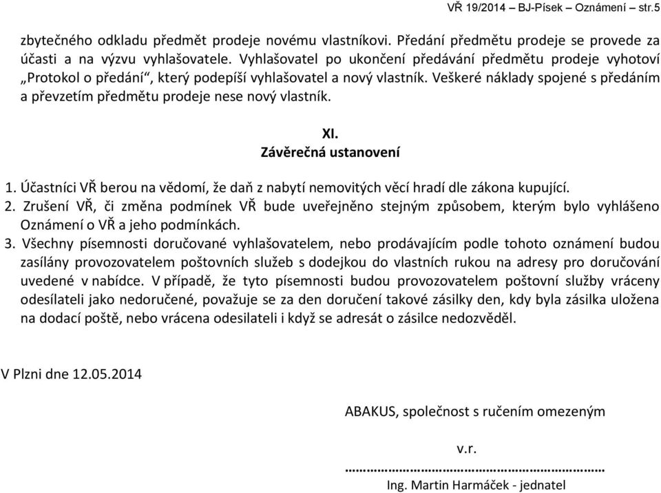 Veškeré náklady spojené s předáním a převzetím předmětu prodeje nese nový vlastník. XI. Závěrečná ustanovení 1. Účastníci VŘ berou na vědomí, že daň z nabytí nemovitých věcí hradí dle zákona kupující.